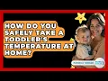 How Do You Safely Take A Toddler s Temperature At Home - Raising A Toddler