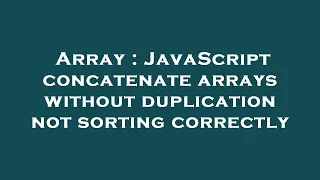 Array JavaScript concatenate arrays without duplication not sorting correctly