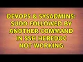 DevOps SysAdmins sudo followed by another command in ssh heredoc not working