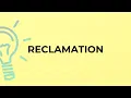 What is the meaning of the word RECLAMATION