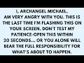 I ARCHANGEL MICHAEL AM VERY ANGRY WITH YOU THIS IS THE LAST TIME I M FLASHING THIS ON YOUR