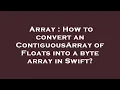 Array How to convert an ContiguousArray of Floats into a byte array in Swift