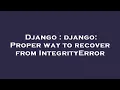 Django django Proper way to recover from IntegrityError