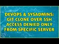 DevOps SysAdmins Git clone over SSH access denied only from specific server