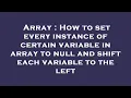 Array How to set every instance of certain variable in array to null and shift each variable to th