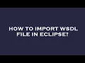 How to import wsdl file in eclipse