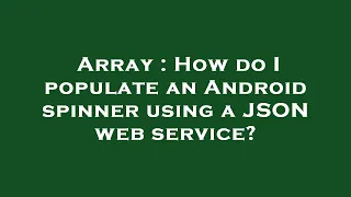 Array How do I populate an Android spinner using a JSON web service