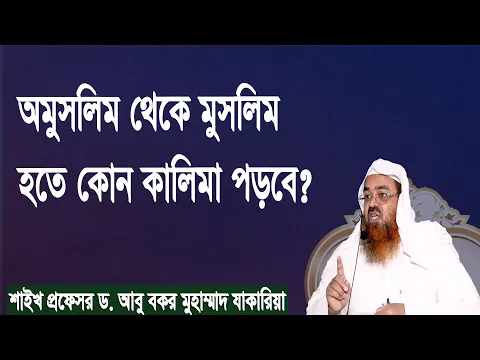 প্রশ্ন : অমুসলিম থেকে মুসলিম হতে কোন কালিমা পড়বে? শাইখ প্রফেসর ড. আবু বকর মুহাম্মাদ যাকারিয়া
