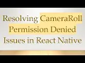 Resolving CameraRoll Permission Denied Issues in React Native