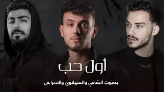 أول حب بصوت الشامي والسيلاوي والاخراس 