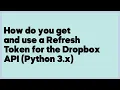 How do you get and use a Refresh Token for the Dropbox API Python 3 x 3 answers