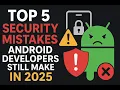 Top 5 Security Mistakes Android Developers Still Make in 2025