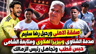 صفقة الاهلى ورحيل رضا سليم  صدمة الشناوى وبيزيرا اهلاوى ومتابعة الشامى  حبس قطب وتجاهل حسين لبيب دندنها