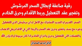 رقية صاعقة لإبطال السحر المرشوش وتفجير عقد التعطيل وربط الأقدام وحرق الخادم بإذن الله  رقية صاعقة لإبطال السحر المرشوش وتفجير عقد التعطيل وربط الأقدام وحرق الخادم بإذن الله