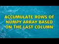 Accumulate rows of NumPy array based on the last column 2 Solutions