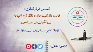 تفسير قوله تعالى قال فاذهب فإن لك في الحياة أن تقول لا مساس فضيلة الشيخ عبد الرزاق البدر حفظه الله  تفسير قوله تعالى قال فاذهب فإن لك في الحياة أن تقول لا مساس فضيلة الشيخ عبد الرزاق البدر حفظه الله