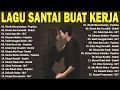 Lagu Lagu Enak Didengar Saat Santai Dan Kerja || Bagus Untuk Menaikan Mood Kerja Terbaru 2025