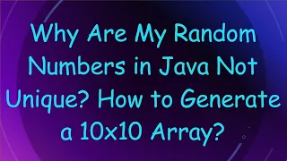 Why Are My Random Numbers in Java Not Unique How to Generate a 10x10 Array