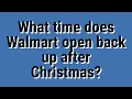 What time does Walmart open back up after Christmas