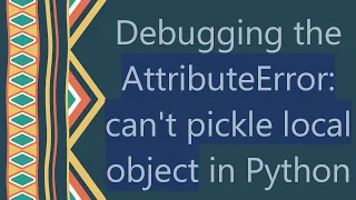 Debugging the AttributeError can t pickle local object in Python