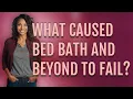 What caused Bed Bath and Beyond to fail