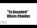 Ulices Chaidez - Te Encontré (Letra)