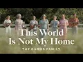 The Garms Family - This World Is Not My Home
