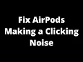 AirPods Making a Clicking Noise - How to Fix