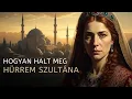 Hogyan halt meg valójában Hürrem szultána? — Az igazságot senki sem mondja el