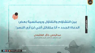 بين التشاؤم والتفاؤل ورومانسية بعض الدعاة الجدد أنا متفائل أنني لن أرى النصر عبدالرحمن ذاكر 
