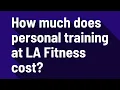 How much does personal training at LA Fitness cost