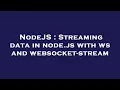NodeJS Streaming data in node js with ws and websocket-stream
