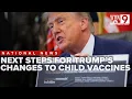 What are the next steps for Trump s changes to childhood vaccine scheduling