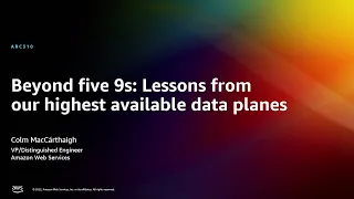 AWS re:Invent 2022 - Beyond five 9s: Lessons from our highest available data planes (ARC310)