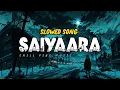 SAIYAARA - SLOWED SONG - || EK THA TIGER || MOHIT CHAUHAN & TARANNUM MALLIK || (RK VERSION)
