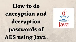 How to do encryption and decryption of AES Advanced Encryption Standard using Java