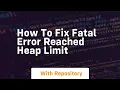 how to fix fatal error reached heap limit