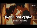 Tumse Bhi Zyada Tumse Pyar Kiya Slowed Reverb Arijit Singh Tadap SR Lofi