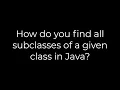 Java How do you find all subclasses of a given class in Java 5solution