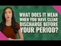 What does it mean when you have clear discharge before your period
