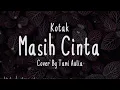 Download Lagu MASIH CINTA - Kotak Cover + Lirik (Cover By Tami Aulia)