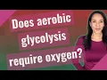 Does aerobic glycolysis require oxygen