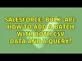 Salesforce Bulk-API How to add a batch with both CSV data and a query