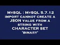 MySQL MySQL 5 7 12 import cannot create a JSON value from a string with CHARACTER SET binary