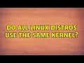 Do all Linux distros use the same kernel 2 Solutions