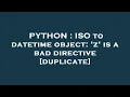 PYTHON ISO to datetime object z is a bad directive
