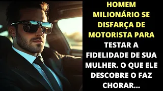 Homem Milionário se disfarça de motorista para descobrir se sua esposa o amava. O que ele descobre