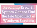 Resolving Error 2 System Cannot Find the File Specified in Windows Services
