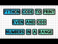 PYTHON CODE TO PRINT EVEN AND ODD NUMBERS IN A RANGE