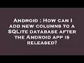 Android How can I add new columns to a SQLite database after the Android app is released